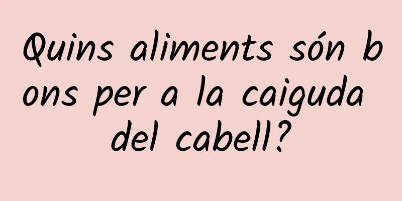 Quins aliments són bons per a la caiguda del cabell?