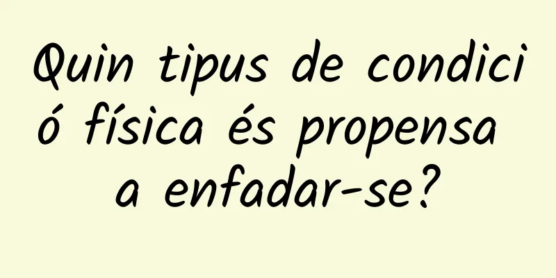 Quin tipus de condició física és propensa a enfadar-se?