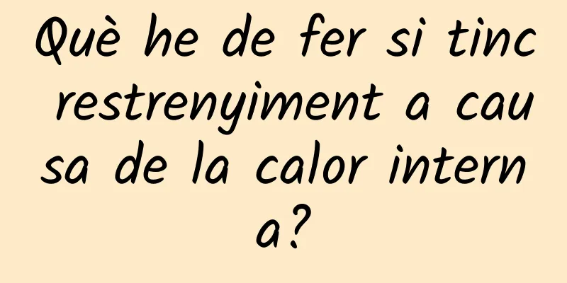 Què he de fer si tinc restrenyiment a causa de la calor interna?
