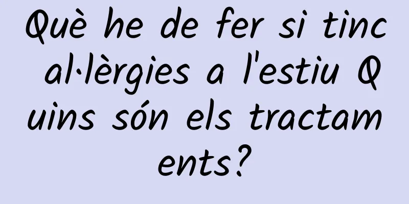 Què he de fer si tinc al·lèrgies a l'estiu Quins són els tractaments?
