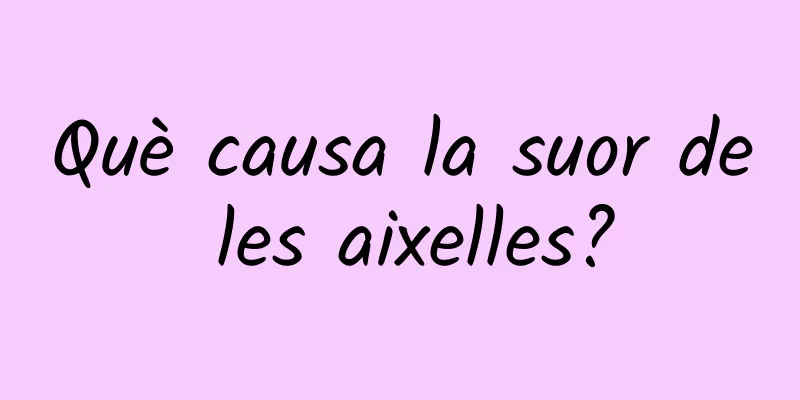 Què causa la suor de les aixelles?