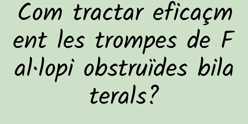 Com tractar eficaçment les trompes de Fal·lopi obstruïdes bilaterals?