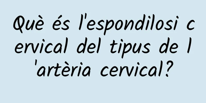 Què és l'espondilosi cervical del tipus de l'artèria cervical?