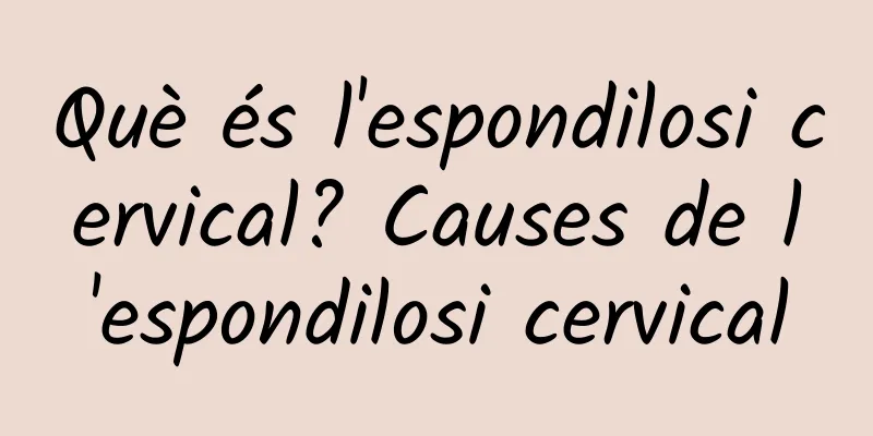 Què és l'espondilosi cervical? Causes de l'espondilosi cervical