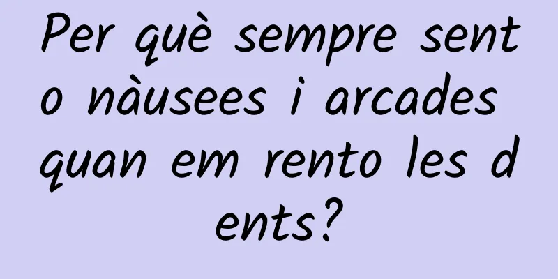 Per què sempre sento nàusees i arcades quan em rento les dents?