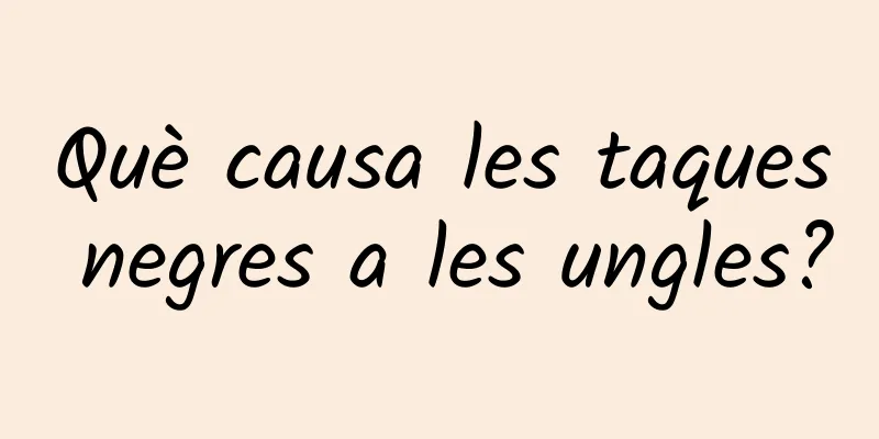 Què causa les taques negres a les ungles?