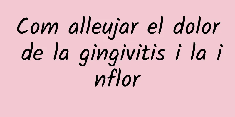 Com alleujar el dolor de la gingivitis i la inflor