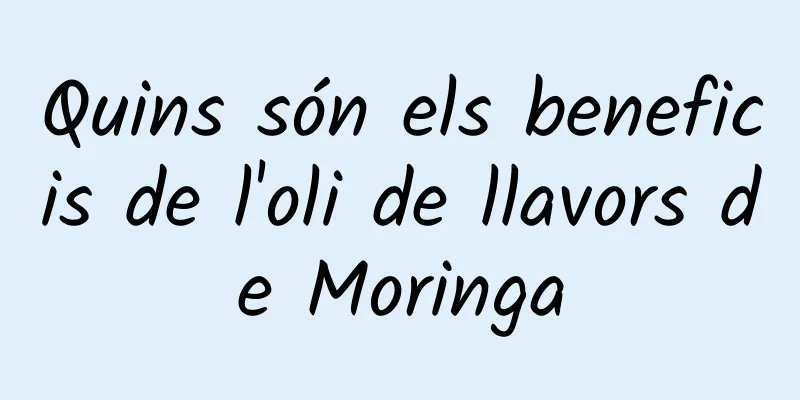 Quins són els beneficis de l'oli de llavors de Moringa