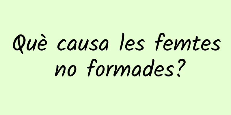 Què causa les femtes no formades?