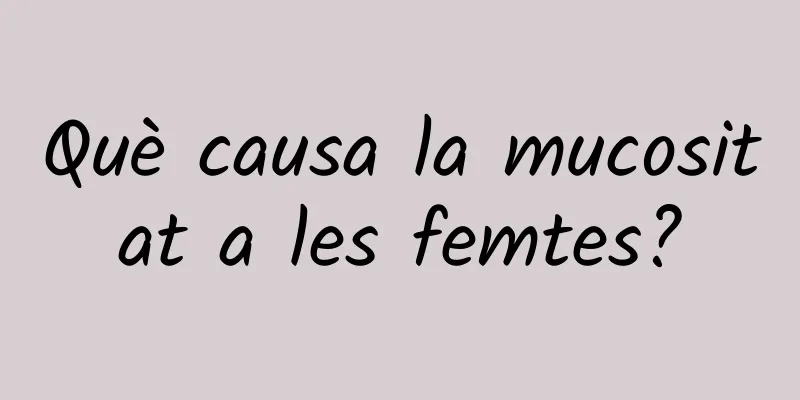 Què causa la mucositat a les femtes?