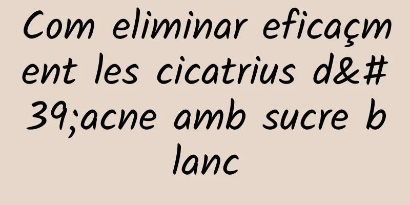 Com eliminar eficaçment les cicatrius d'acne amb sucre blanc