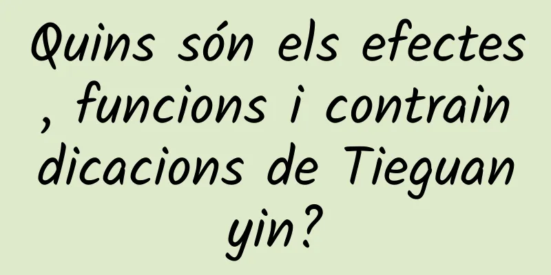 Quins són els efectes, funcions i contraindicacions de Tieguanyin?