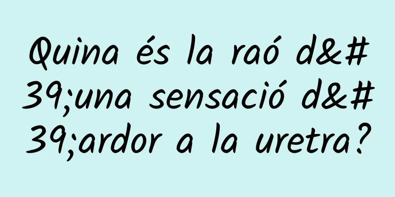 Quina és la raó d'una sensació d'ardor a la uretra?