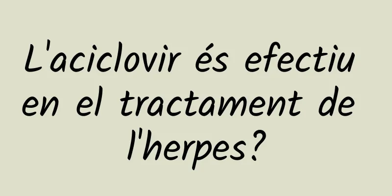 L'aciclovir és efectiu en el tractament de l'herpes?