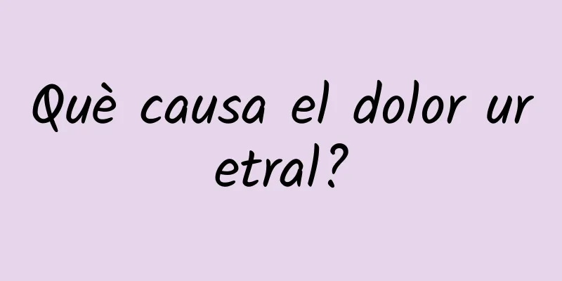 Què causa el dolor uretral?