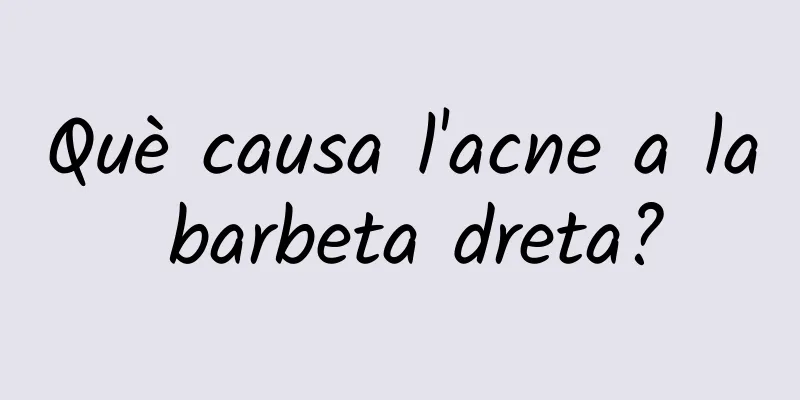 Què causa l'acne a la barbeta dreta?