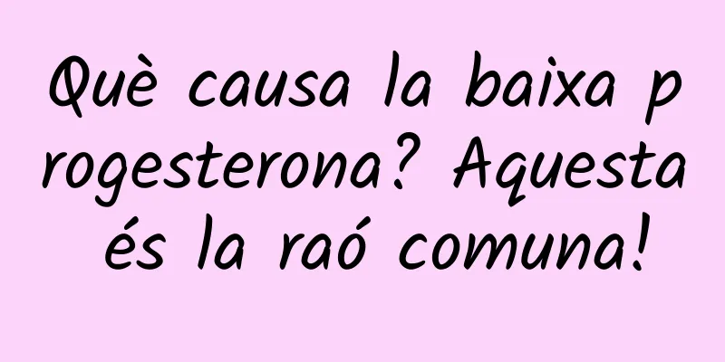 Què causa la baixa progesterona? Aquesta és la raó comuna!