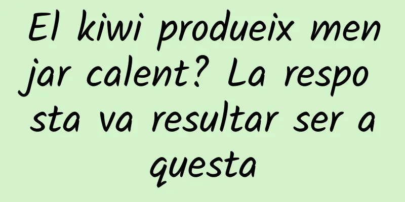 El kiwi produeix menjar calent? La resposta va resultar ser aquesta
