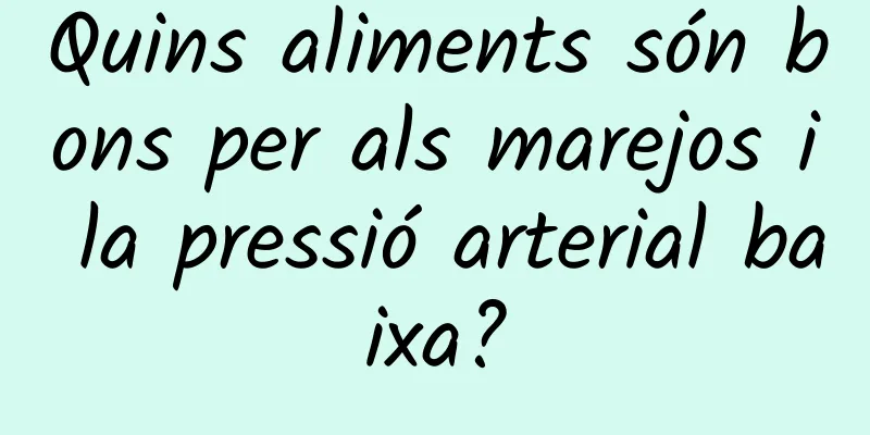 Quins aliments són bons per als marejos i la pressió arterial baixa?