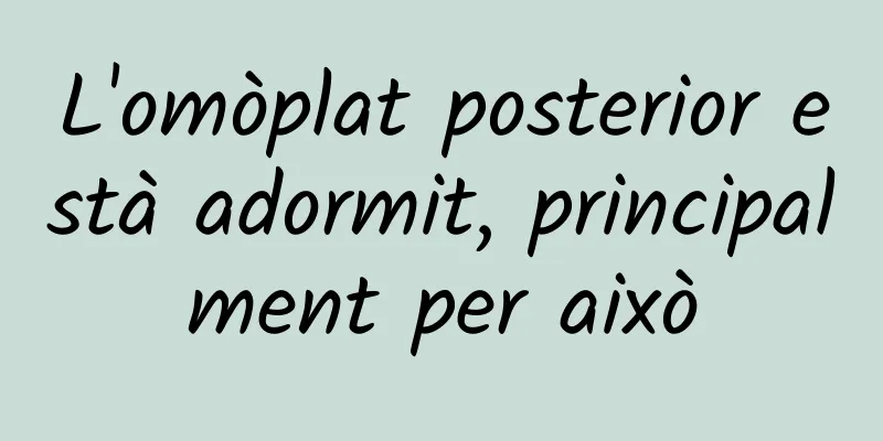 L'omòplat posterior està adormit, principalment per això