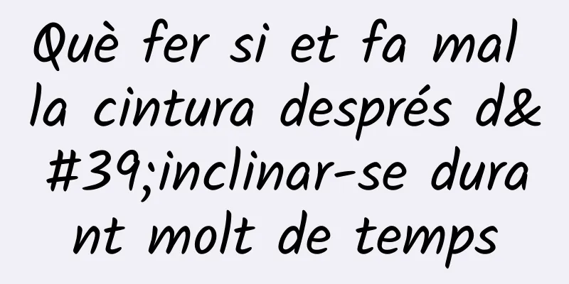 Què fer si et fa mal la cintura després d'inclinar-se durant molt de temps