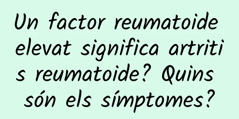 Un factor reumatoide elevat significa artritis reumatoide? Quins són els símptomes?