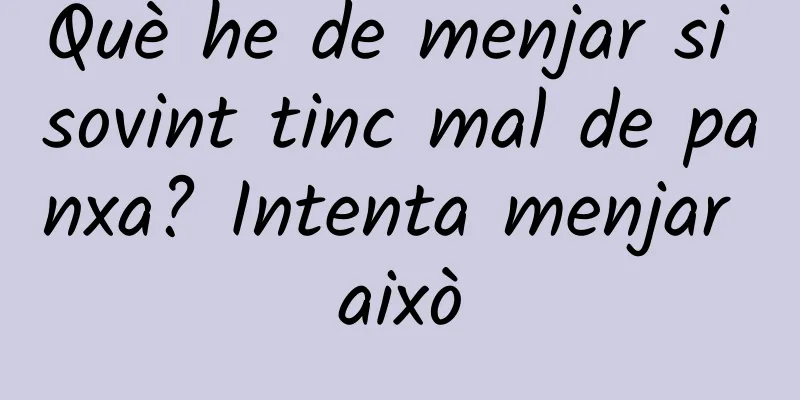 Què he de menjar si sovint tinc mal de panxa? Intenta menjar això