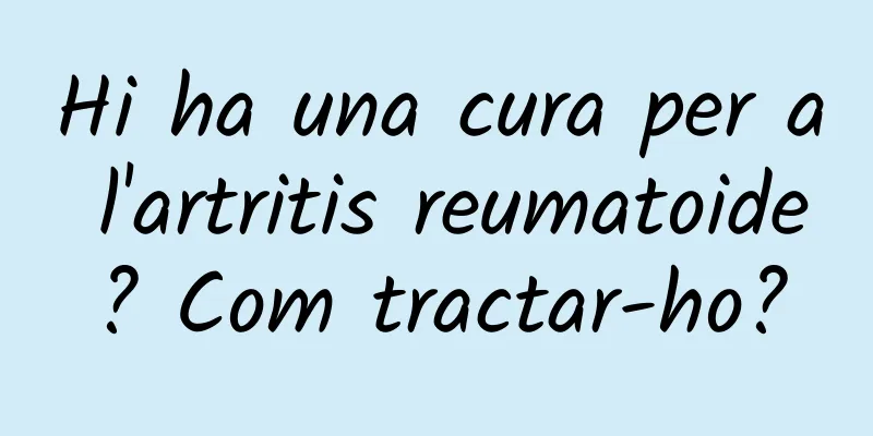 Hi ha una cura per a l'artritis reumatoide? Com tractar-ho?