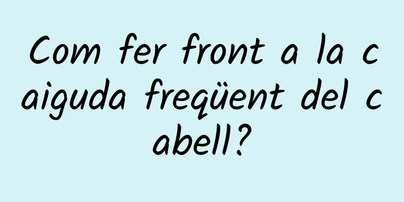 Com fer front a la caiguda freqüent del cabell?