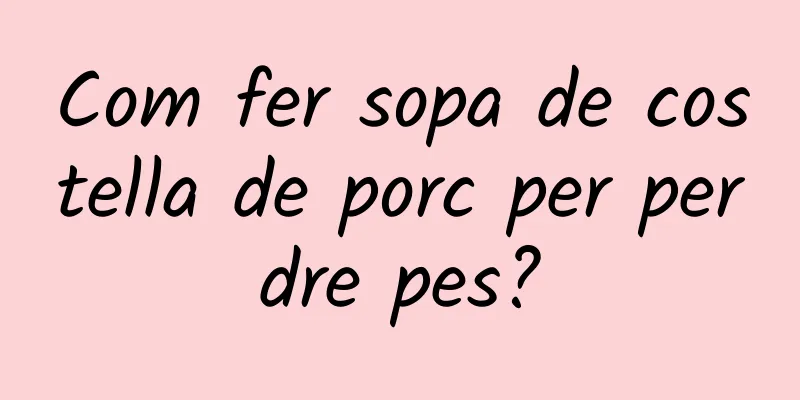 Com fer sopa de costella de porc per perdre pes?