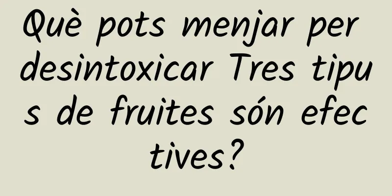 Què pots menjar per desintoxicar Tres tipus de fruites són efectives?