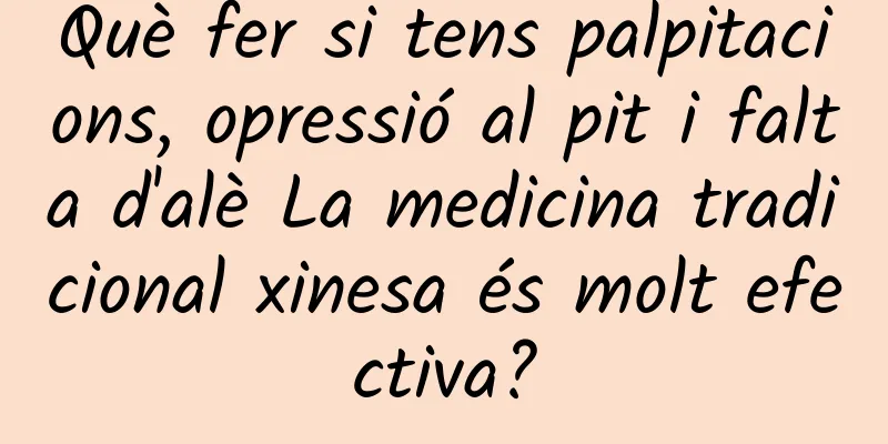 Què fer si tens palpitacions, opressió al pit i falta d'alè La medicina tradicional xinesa és molt efectiva?