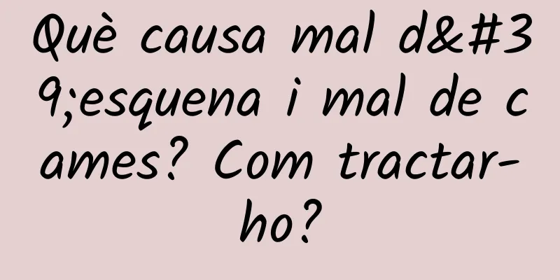 Què causa mal d'esquena i mal de cames? Com tractar-ho?