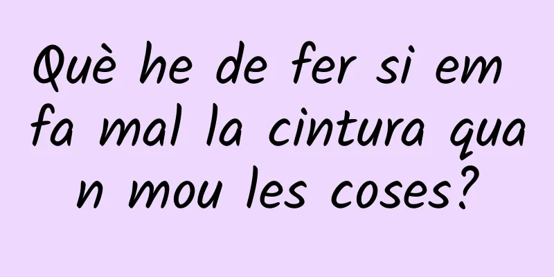 Què he de fer si em fa mal la cintura quan mou les coses?