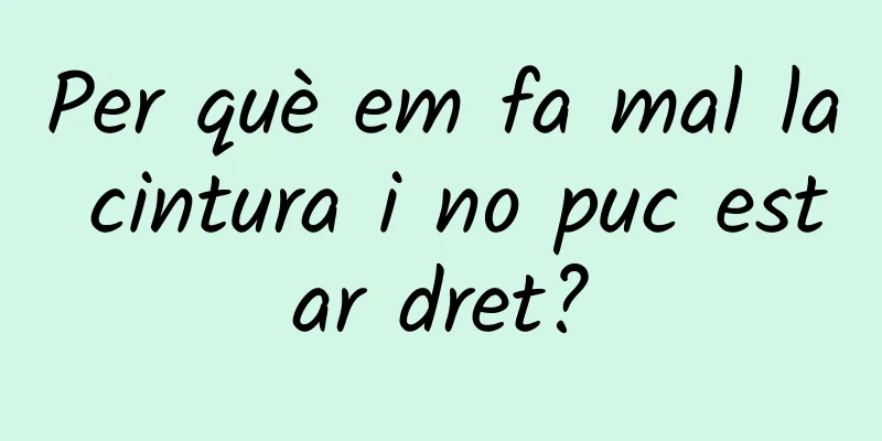 Per què em fa mal la cintura i no puc estar dret?