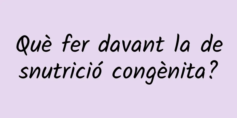 Què fer davant la desnutrició congènita?