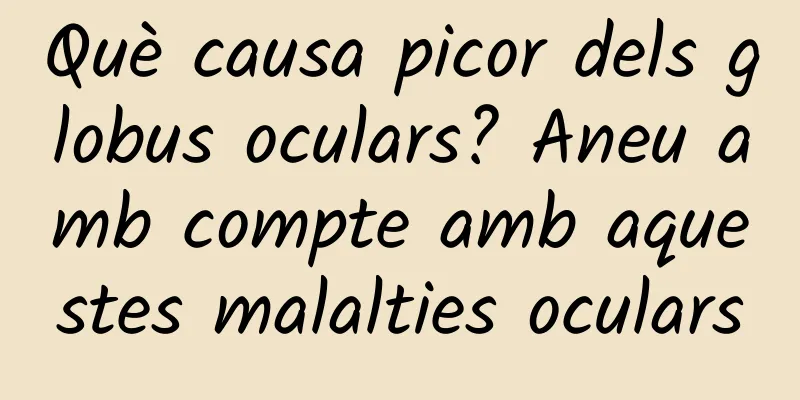 Què causa picor dels globus oculars? Aneu amb compte amb aquestes malalties oculars