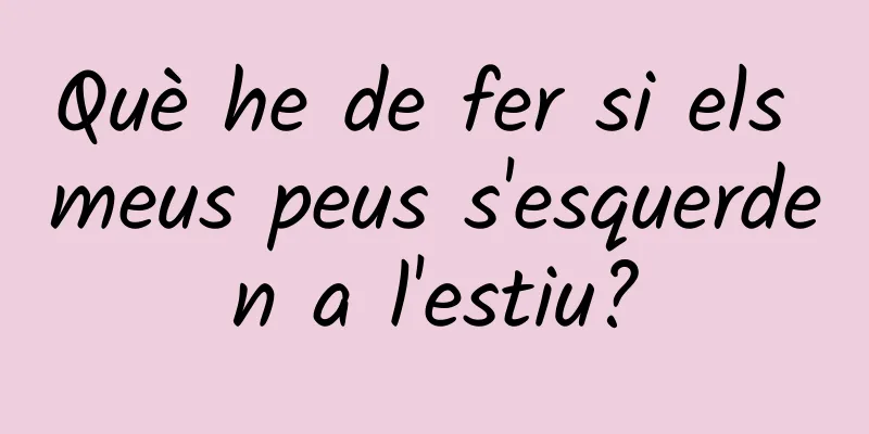 Què he de fer si els meus peus s'esquerden a l'estiu?