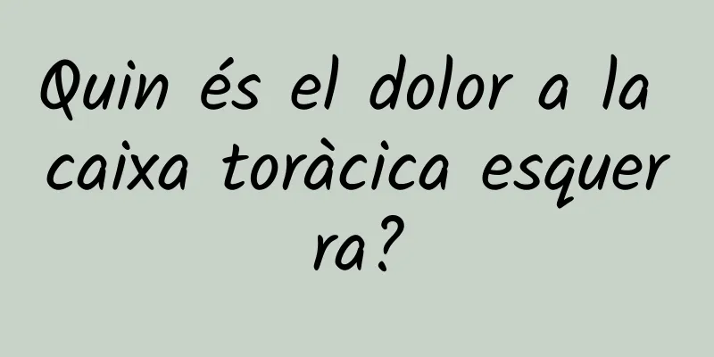 Quin és el dolor a la caixa toràcica esquerra?