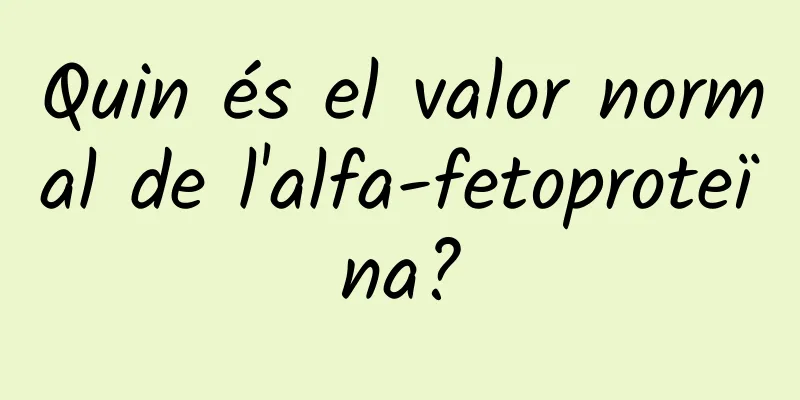Quin és el valor normal de l'alfa-fetoproteïna?
