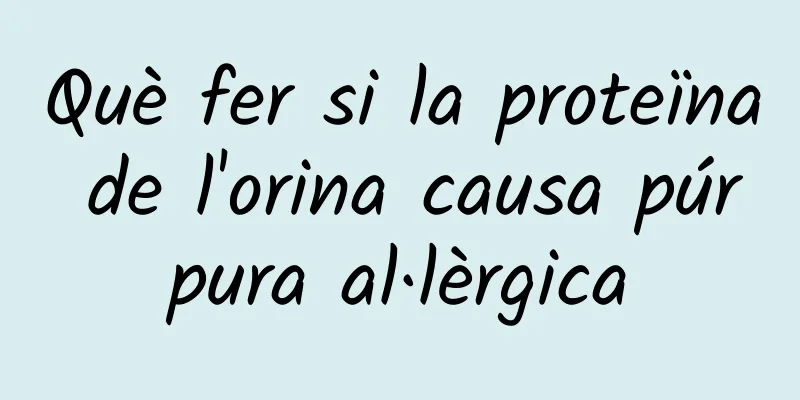 Què fer si la proteïna de l'orina causa púrpura al·lèrgica