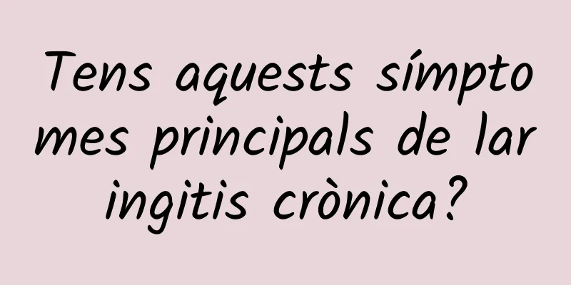 Tens aquests símptomes principals de laringitis crònica?