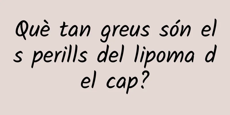 Què tan greus són els perills del lipoma del cap?
