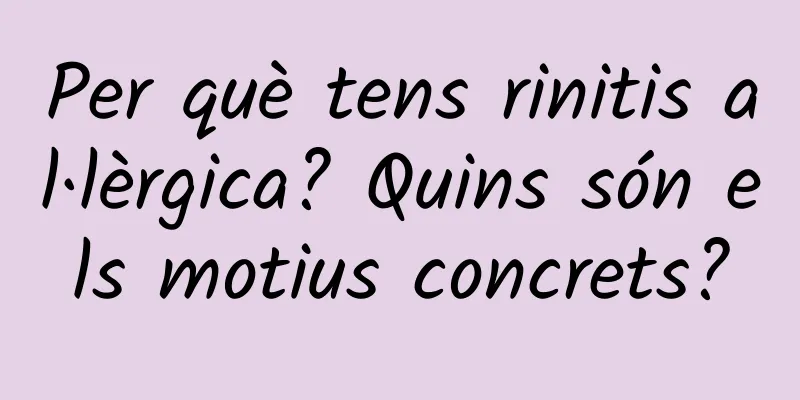 Per què tens rinitis al·lèrgica? Quins són els motius concrets?