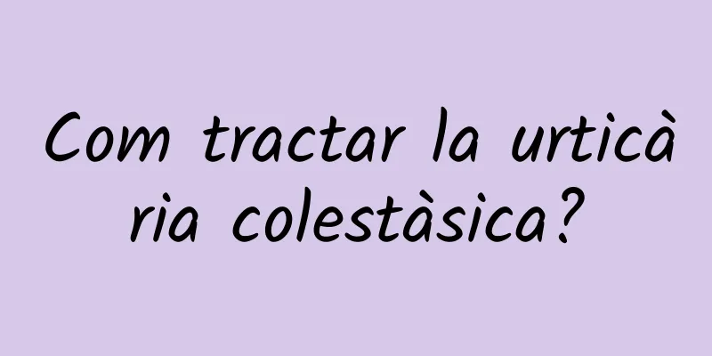 Com tractar la urticària colestàsica?