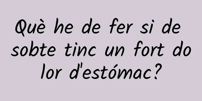 Què he de fer si de sobte tinc un fort dolor d'estómac?