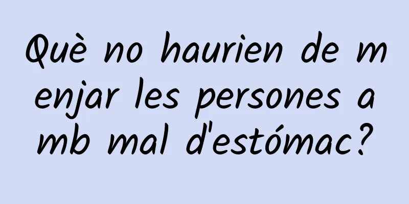 Què no haurien de menjar les persones amb mal d'estómac?