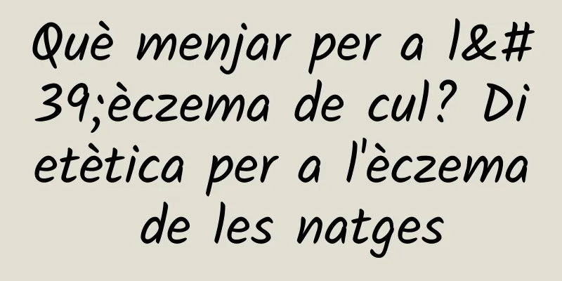 Què menjar per a l'èczema de cul? Dietètica per a l'èczema de les natges