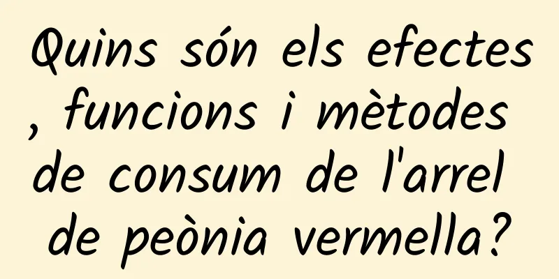 Quins són els efectes, funcions i mètodes de consum de l'arrel de peònia vermella?