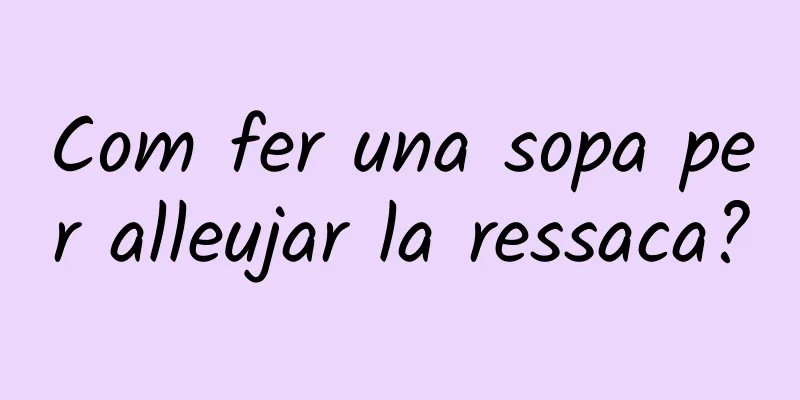 Com fer una sopa per alleujar la ressaca?